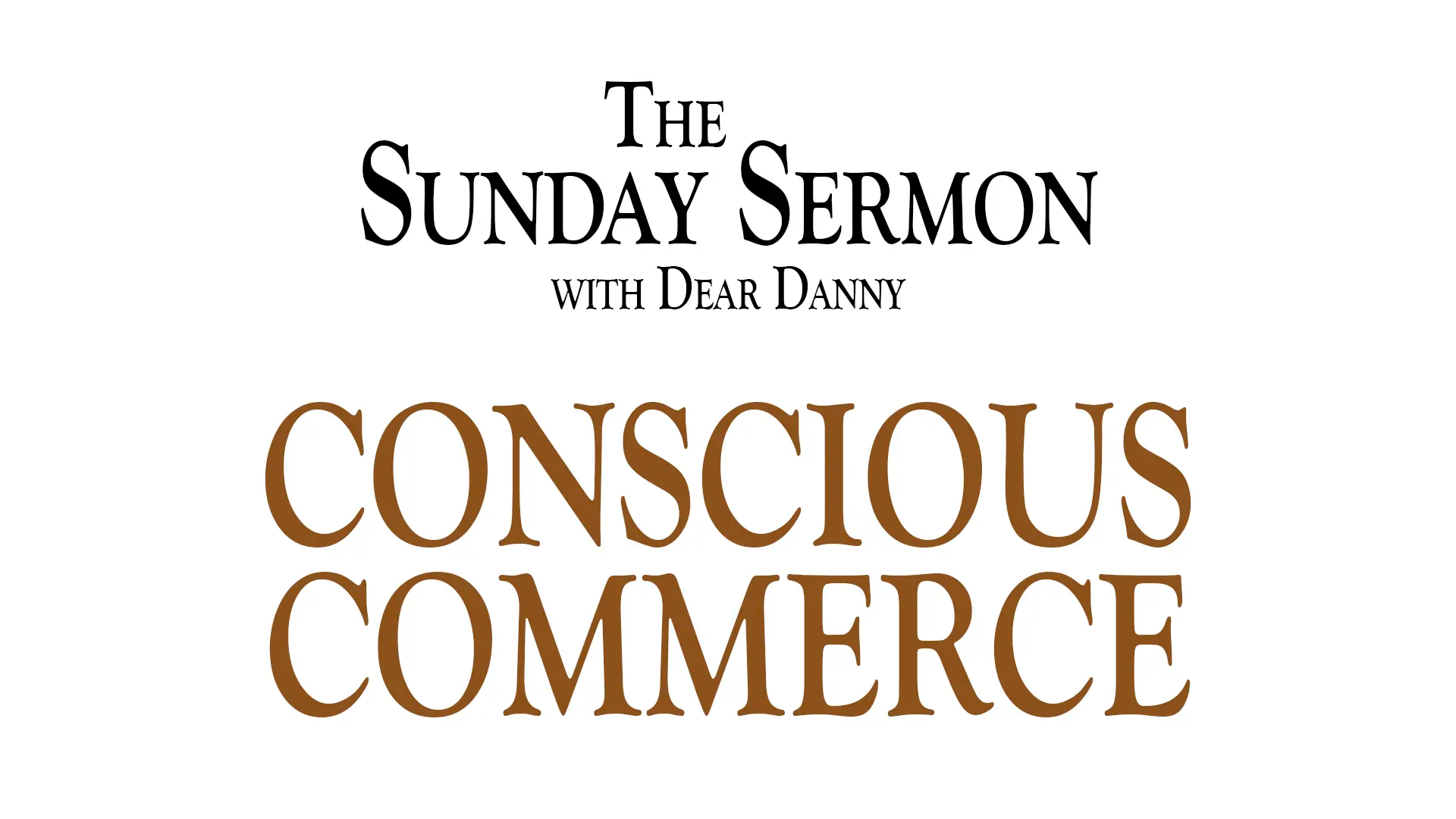 The Sunday Sermon with Dear Danny - Conscious Commerce - Watch on Youtube now.