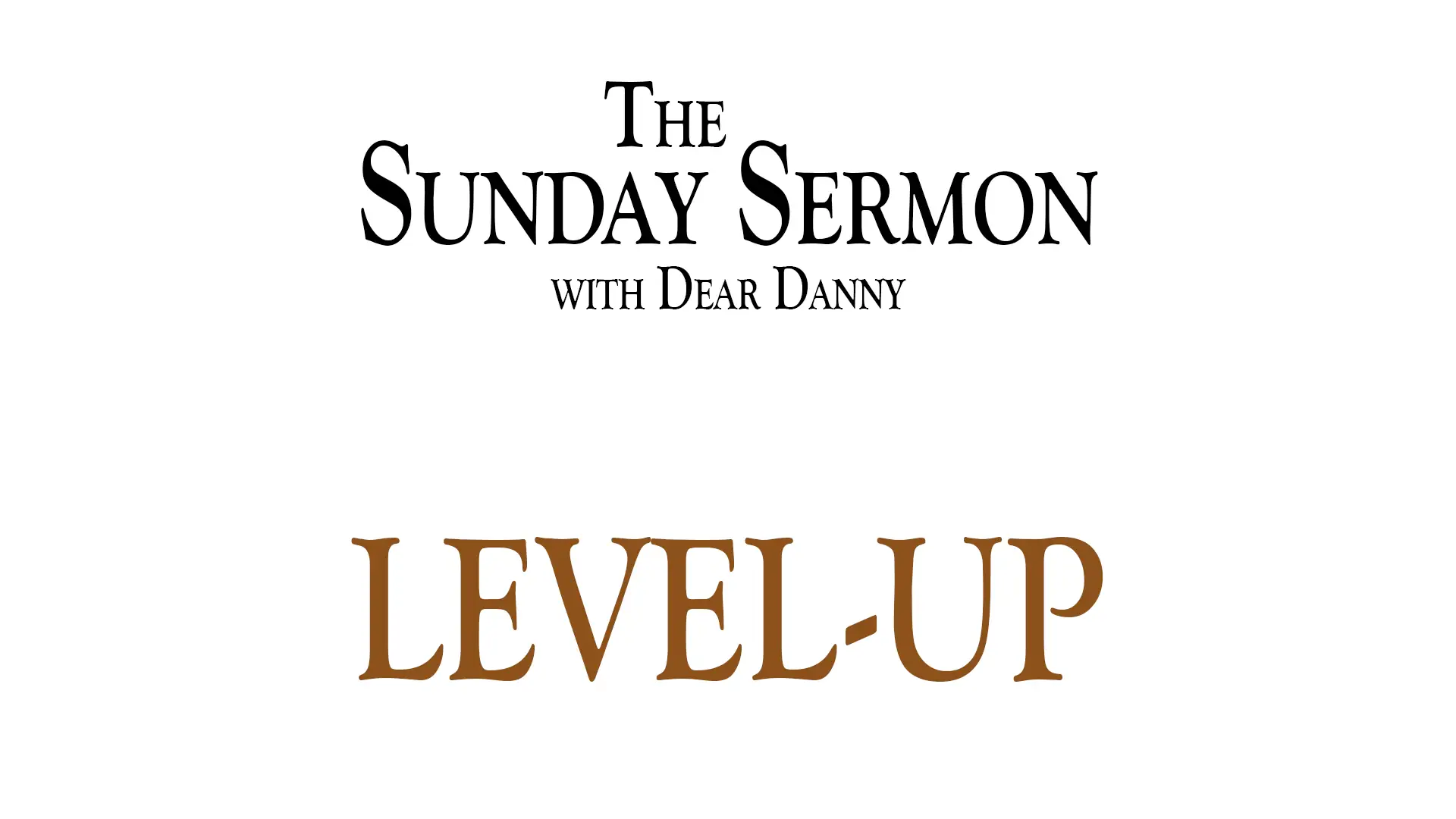 The Sunday Sermon with Dear Danny - Level-Up - Watch on Youtube now.