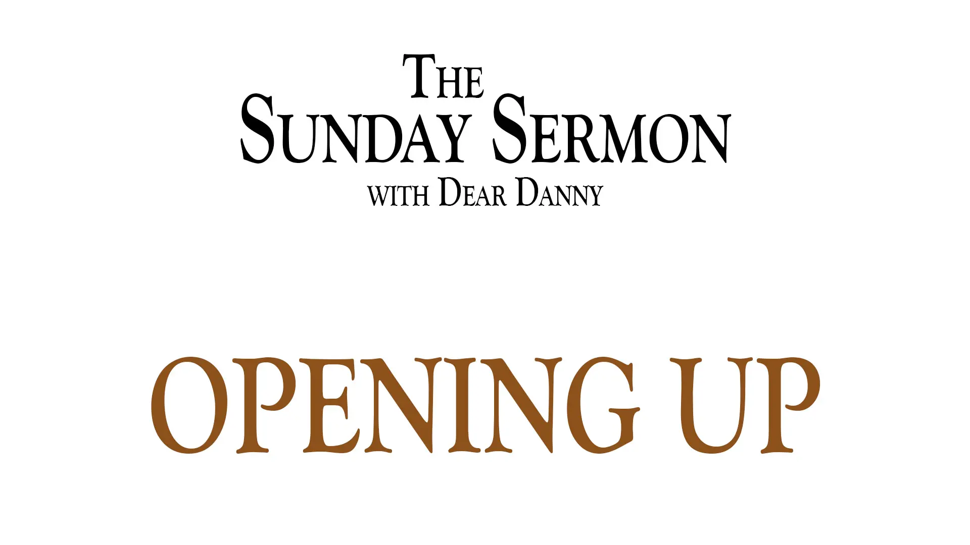 The Sunday Sermon with Dear Danny - Opening Up - Watch on Youtube now.