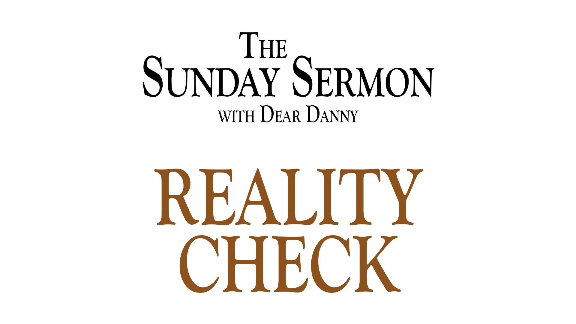 The Sunday Sermon with Dear Danny - Reality Check - Watch on Youtube now.