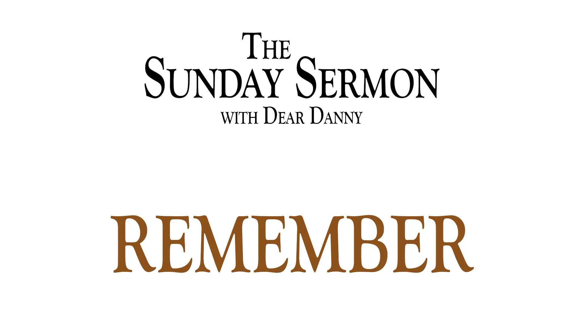 The Sunday Sermon with Dear Danny - Remember - Watch on Youtube now.