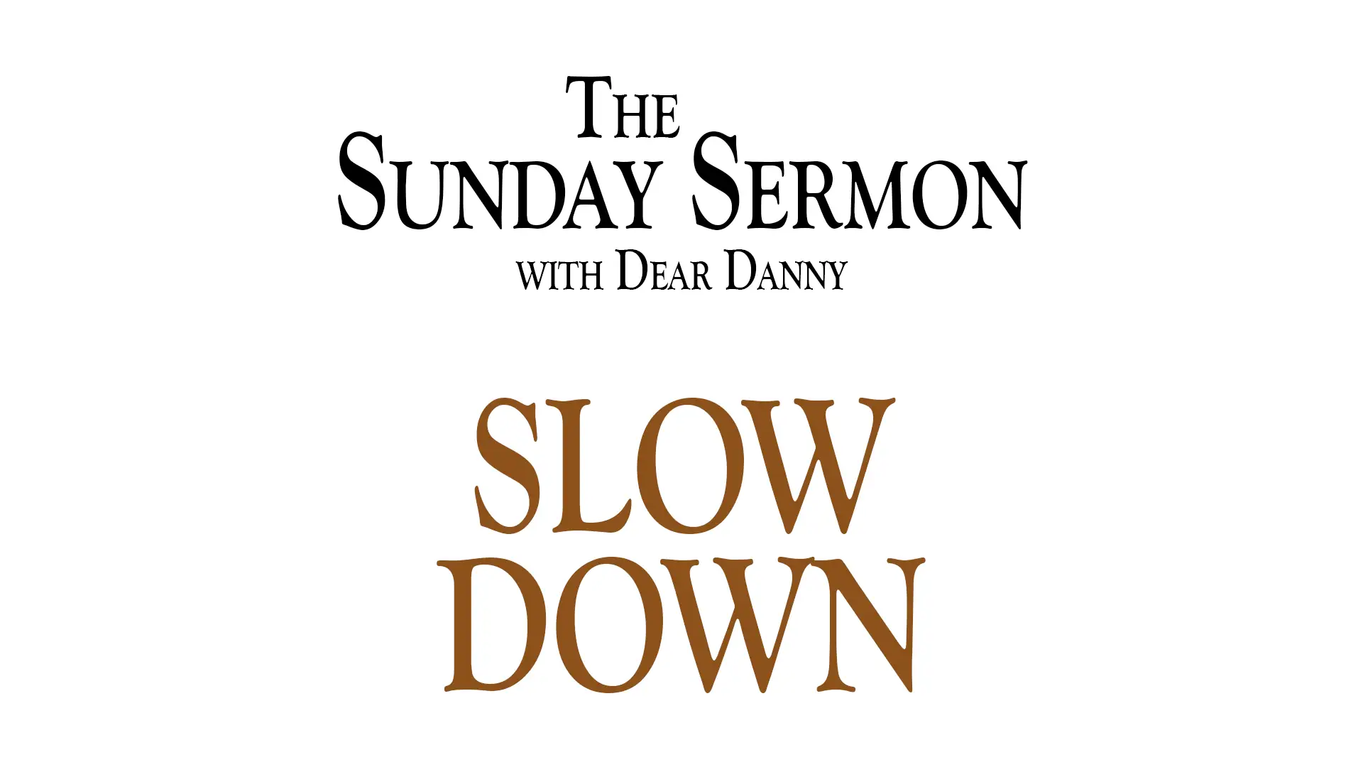 The Sunday Sermon with Dear Danny - Slow Down - Watch on Youtube now.