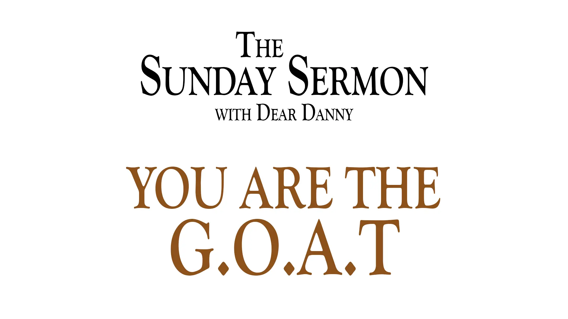 The Sunday Sermon with Dear Danny - You are the G.O.A.T - Watch on Youtube now.